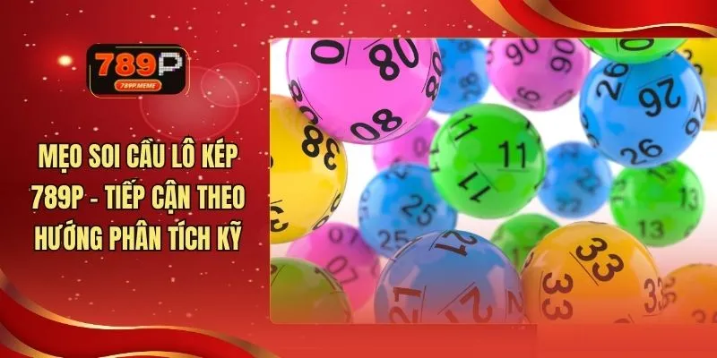 Mẹo Soi Cầu Lô Kép 789P - Tiếp Cận Theo Hướng Phân Tích Kỹ